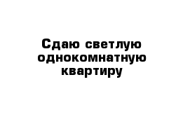 Сдаю светлую однокомнатную квартиру